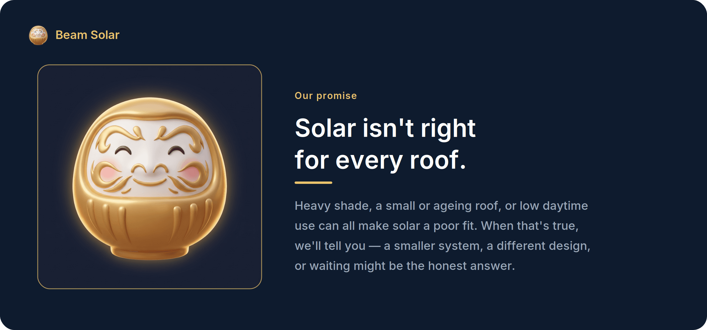 Beam Solar's promise: solar is not right for every roof. Heavy shade, a small or ageing roof, or low daytime use can make solar a poor fit, and Beam will say so honestly.